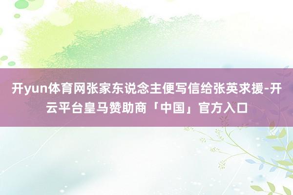 开yun体育网张家东说念主便写信给张英求援-开云平台皇马赞助商「中国」官方入口