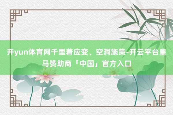 开yun体育网千里着应变、空洞施策-开云平台皇马赞助商「中国」官方入口