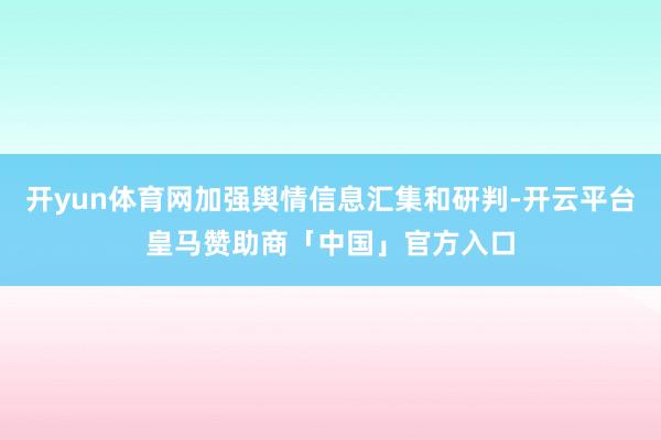 开yun体育网加强舆情信息汇集和研判-开云平台皇马赞助商「中国」官方入口