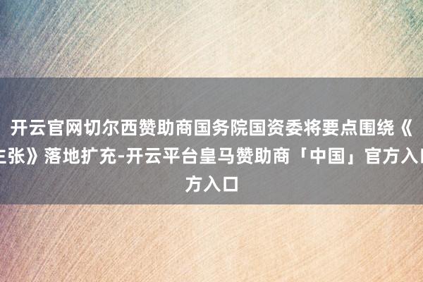 开云官网切尔西赞助商国务院国资委将要点围绕《主张》落地扩充-开云平台皇马赞助商「中国」官方入口