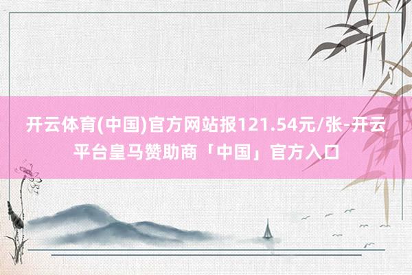 开云体育(中国)官方网站报121.54元/张-开云平台皇马赞助商「中国」官方入口