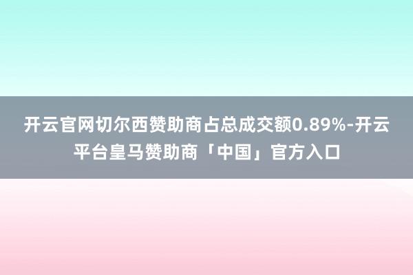 开云官网切尔西赞助商占总成交额0.89%-开云平台皇马赞助商「中国」官方入口