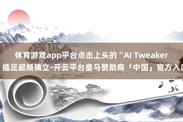 体育游戏app平台点击上头的“AI Tweaker”插足超频确立-开云平台皇马赞助商「中国」官方入口